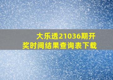 大乐透21036期开奖时间结果查询表下载