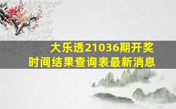 大乐透21036期开奖时间结果查询表最新消息