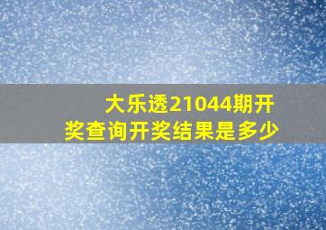 大乐透21044期开奖查询开奖结果是多少