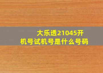 大乐透21045开机号试机号是什么号码