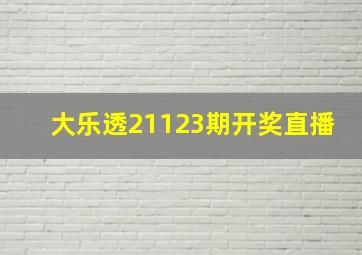 大乐透21123期开奖直播