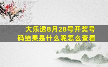 大乐透8月28号开奖号码结果是什么呢怎么查看