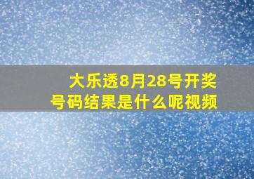 大乐透8月28号开奖号码结果是什么呢视频