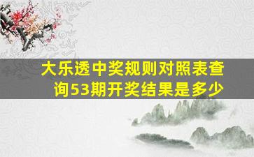 大乐透中奖规则对照表查询53期开奖结果是多少