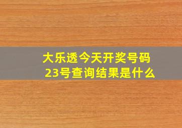 大乐透今天开奖号码23号查询结果是什么