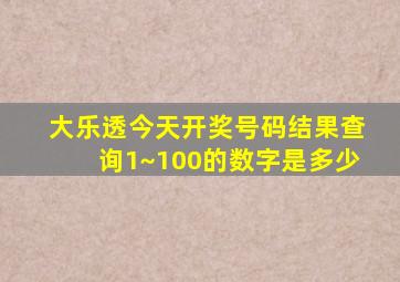 大乐透今天开奖号码结果查询1~100的数字是多少