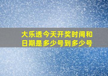 大乐透今天开奖时间和日期是多少号到多少号