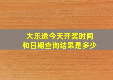 大乐透今天开奖时间和日期查询结果是多少