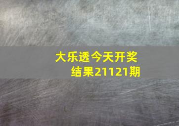 大乐透今天开奖结果21121期