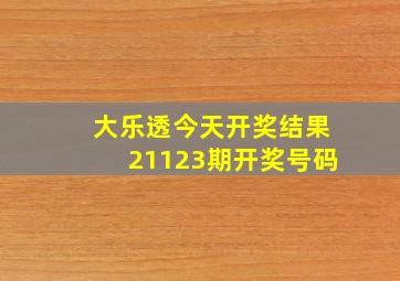 大乐透今天开奖结果21123期开奖号码