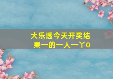 大乐透今天开奖结果一的一人一丫0