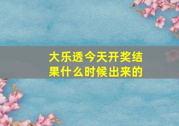 大乐透今天开奖结果什么时候出来的