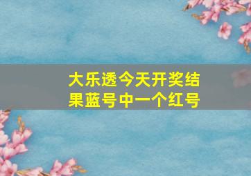 大乐透今天开奖结果蓝号中一个红号