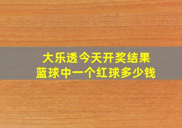 大乐透今天开奖结果蓝球中一个红球多少钱