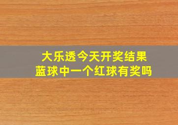 大乐透今天开奖结果蓝球中一个红球有奖吗