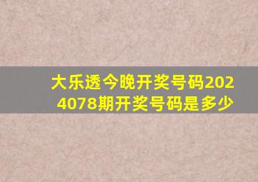 大乐透今晚开奖号码2024078期开奖号码是多少