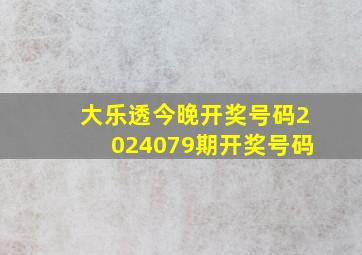 大乐透今晚开奖号码2024079期开奖号码