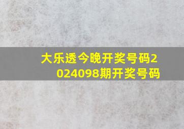 大乐透今晚开奖号码2024098期开奖号码