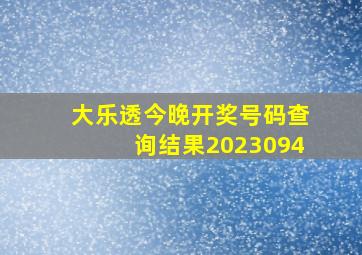 大乐透今晚开奖号码查询结果2023094