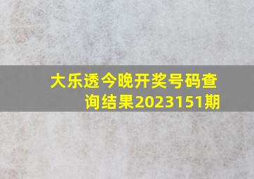 大乐透今晚开奖号码查询结果2023151期