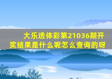 大乐透体彩第21036期开奖结果是什么呢怎么查询的呀