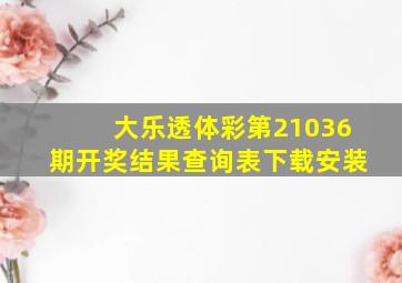 大乐透体彩第21036期开奖结果查询表下载安装