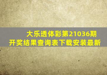 大乐透体彩第21036期开奖结果查询表下载安装最新