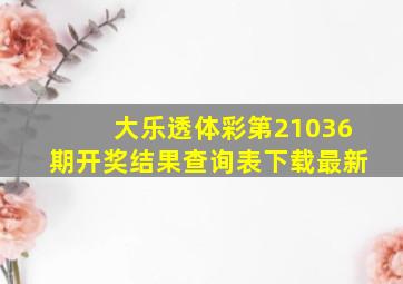 大乐透体彩第21036期开奖结果查询表下载最新