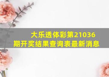 大乐透体彩第21036期开奖结果查询表最新消息