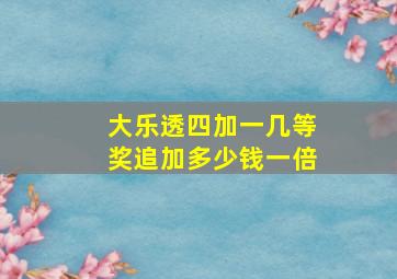 大乐透四加一几等奖追加多少钱一倍