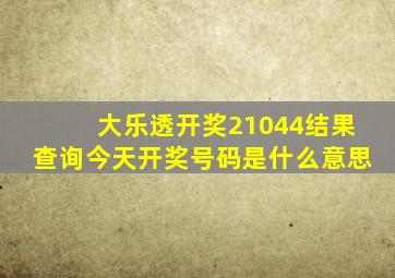 大乐透开奖21044结果查询今天开奖号码是什么意思