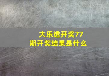 大乐透开奖77期开奖结果是什么