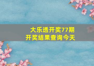 大乐透开奖77期开奖结果查询今天