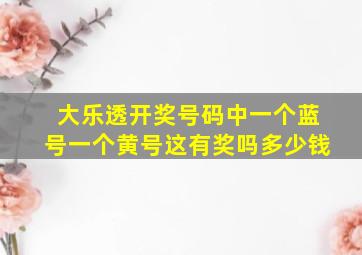 大乐透开奖号码中一个蓝号一个黄号这有奖吗多少钱