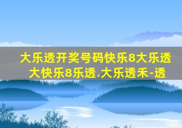 大乐透开奖号码快乐8大乐透大快乐8乐透.大乐透禾-透