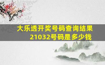 大乐透开奖号码查询结果21032号码是多少钱