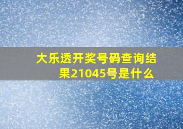 大乐透开奖号码查询结果21045号是什么