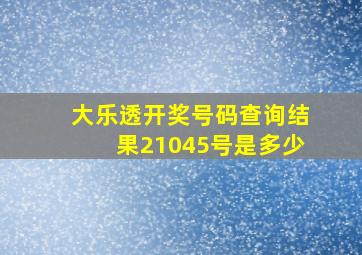 大乐透开奖号码查询结果21045号是多少