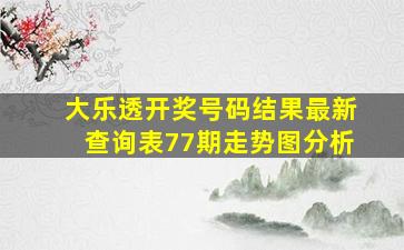 大乐透开奖号码结果最新查询表77期走势图分析