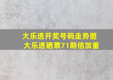 大乐透开奖号码走势图大乐透晒票71期倍加重