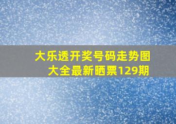 大乐透开奖号码走势图大全最新晒票129期