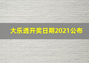 大乐透开奖日期2021公布