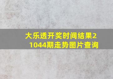 大乐透开奖时间结果21044期走势图片查询