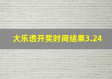 大乐透开奖时间结果3.24