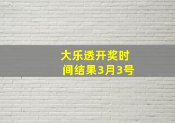 大乐透开奖时间结果3月3号