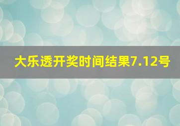 大乐透开奖时间结果7.12号