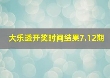 大乐透开奖时间结果7.12期