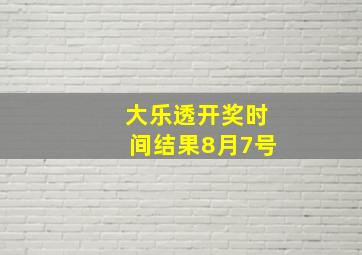 大乐透开奖时间结果8月7号