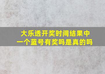 大乐透开奖时间结果中一个蓝号有奖吗是真的吗