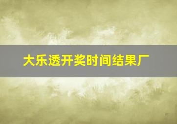 大乐透开奖时间结果厂